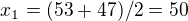 $x_{1}= (53+47)/2=50$