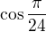 $\cos \frac{\pi }{24}$