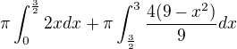 $\pi\int_{0}^{\frac32}2xdx+\pi\int_{\frac32}^{3}\frac{4(9-x^2)}{9}dx$