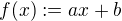 $f(x):=ax+b$