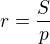 $r=\frac{S}{p} $