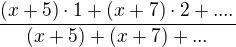 $\frac{(x+5) \cdot 1 + (x+7) \cdot 2 +....}{(x+5)+(x+7)+...}$