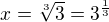 $x=\sqrt[3]{3}=3^{\frac{1}{3}}$