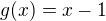 $g(x)=x-1$