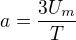$a=\frac{3U_m}{T}$