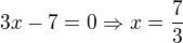 $3x-7=0\Rightarrow x=\frac{7}{3}$