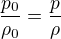 $\frac{p_0}{\rho_0}=\frac{p}{\rho}$