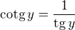 $\text{cotg}\,y=\frac{1}{\text{tg}\, y}$
