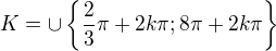 $K=\cup \{\frac{2}{3}\pi +2k\pi ;8\pi +2k\pi \}$
