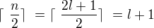 $\lceil�\frac{n}{2}\rceil�=\lceil�\frac{2l+1}{2}\rceil�=l+1$