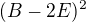 $(B-2E)^2$
