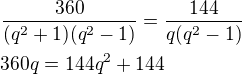$\frac{360}{(q^2+1)(q^2-1)}=\frac{144}{q(q^2-1)}\nl360q=144q^2+144$