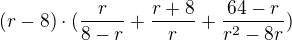 $(r-8)\cdot (\frac{r}{8-r} + \frac{r+8}{r}+ \frac{64-r}{r^2 - 8r})$