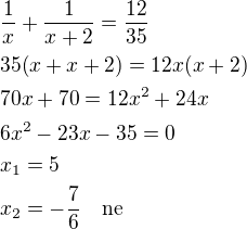 $\frac 1x+\frac{1}{x+2}=\frac{12}{35}\nl35(x+x+2)=12x(x+2)\nl70x+70=12x^2+24x\nl6x^2-23x-35=0\nlx_1=5\nlx_2=-\frac 76\quad\rm{ne}$
