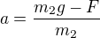 $a=\frac{m_{2}g-F}{m_{2}}$