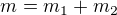 $m=m_1+m_2$