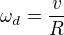 $\omega_d=\frac v{R}$