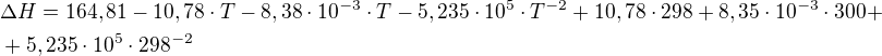 $\Delta H=164,81-10,78\cdot T-8,38\cdot 10^{-3}\cdot T -5,235\cdot 10^{5}\cdot T^{-2}+10,78\cdot 298 + 8,35\cdot 10^{-3}\cdot 300 +\nl +5,235\cdot 10^{5}\cdot 298^{-2}$