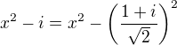 $x^2-i=x^2-\left(\frac{1+i}{\sqrt2}\right)^2$