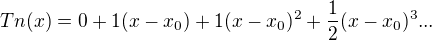 $Tn(x)=0+1(x-x_0)+1(x-x_0)^2 +\frac{1}{2}(x-x_0)^3...$