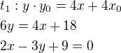 $t_1: y\cdot y_0=4x+4x_0\nl6y=4x+18\nl2x-3y+9=0$