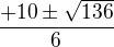 $\frac{+10\pm \sqrt{136}}{6}$