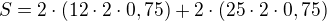 $S=2\cdot (12\cdot 2\cdot 0,75)+2\cdot (25\cdot 2\cdot 0,75)$