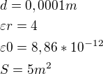 $d = 0,0001 m \nl \varepsilon r= 4 \nl \varepsilon 0=8,86*10^{-12} \nl S = 5 m^{2}$