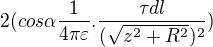 $2(cos\alpha \frac{1}{4\pi \varepsilon }.\frac{\tau dl}{(\sqrt{z^{2}+R^{2}})^{2}})$
