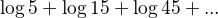 $\log 5 + \log 15 + \log45 +...$