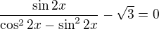 $\frac{\sin 2x}{\cos ^22x-\sin ^22x}-\sqrt{3}=0$