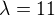 $\lambda = 11$