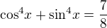 kopírovat do textarea $\text{cos}^{4}x + \text{sin}^4x = \frac{7}{8}$