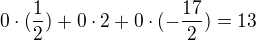 $0\cdot (\frac{1}{2}) + 0\cdot 2 + 0\cdot (-\frac{17}{2})=13$