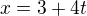 $x=3+4t$