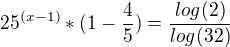 $ 25^{(x-1)}*(1-\frac{4}{5})=\frac{log(2)}{log(32)}$