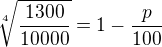 $\sqrt[4]{\frac{1300}{10000}}=1-\frac{p}{100}$