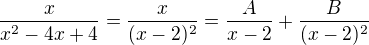 $\frac{x}{x^{2} - 4x + 4} = \frac{x}{(x - 2)^{2}} = \frac{A}{x - 2}+ \frac{B}{(x - 2)^{2}}$