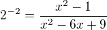 $2^{-2} = \frac{x^2 - 1}{x^2 - 6x + 9}$