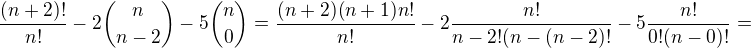 $\frac{(n+2)!}{n!}-2{n \choose n-2}-5{n \choose 0}= \frac{(n+2)(n+1)n!}{n!}-2\frac{n!}{n-2!(n-(n-2)!}-5\frac{n!}{0!(n-0)!}=$