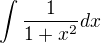 $\int \frac 1 {1+x^2} dx$