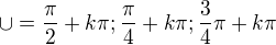 $\cup =\frac{\pi }{2}+k\pi ;\frac{\pi }{4}+k\pi ;\frac{3}{4}\pi +k\pi $