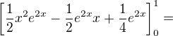 $\[\frac12x^{2}e^{2x}-\frac12e^{2x}x+\frac14e^{2x}\]_{0}^1=$