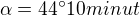 $\alpha =44^\circ 10minut $