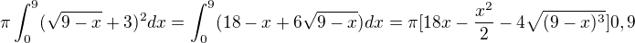 $\pi \int_{0}^{9}(\sqrt{9-x}+3)^2dx=\int_{0}^{9}(18-x+6\sqrt{9-x})dx=\pi [18x-\frac{x^2}{2}-4\sqrt{(9-x)^3}]0,9$