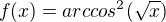 $f(x)=arccos^2(\sqrt{x})$