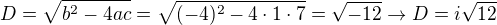 $D=\sqrt{b^2-4ac}=\sqrt{(-4)^2-4\cdot1\cdot7}=\sqrt{-12}\rightarrow D=i\sqrt{12}$