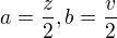 $a=\frac{z}{2}, b=\frac{v}{2}$
