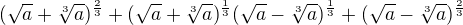 $(\sqrt a+\sqrt[3]{a})^{\frac23}+(\sqrt a+\sqrt[3]{a})^{\frac13}(\sqrt a-\sqrt[3]{a})^{\frac13}+(\sqrt a-\sqrt[3]{a})^{\frac23}$