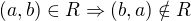 $(a,b)\in R \Rightarrow (b,a)\notin R$